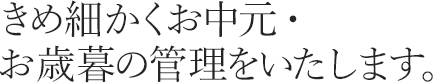 きめ細かくお中元・お歳暮の管理をいたします。