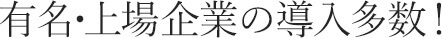 有名・上場企業の導入多数！