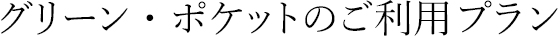 グリーン・ポケットのご利用プラン