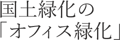 国土緑化の「オフィス緑化」