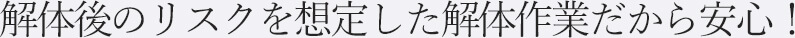 解体後のリスクを想定した解体作業だから安心！